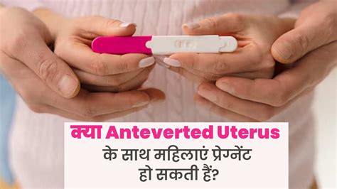 Anteverted Uterus क्या एंटेवर्टेड गर्भाशय वाली महिलाएं प्रेग्नेंट हो