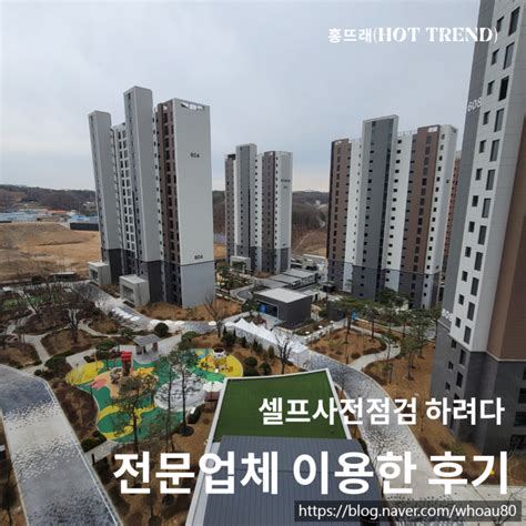 아파트 하자 입주 전 사전점검 대행업체 안녕내집 찐후기 셀프 체크리스트 팁 준비물까지 네이버 블로그