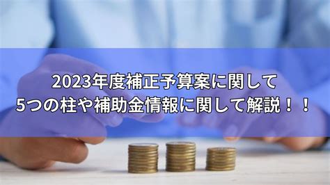 【令和5年度最新版】2023年度補正予算案の5つの柱や主な補助金について徹底解説！！ 補助金オフィス