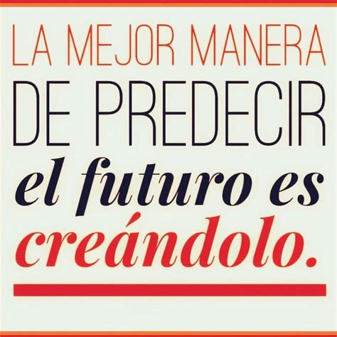 La Mejor Manera De Predecir El Futuro Es Cre Ndolo Frases