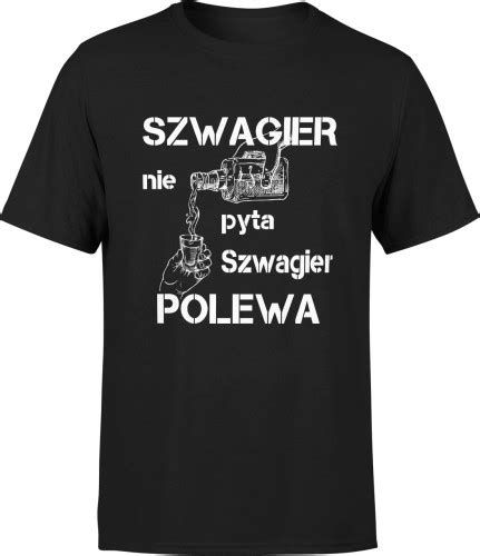 Koszulka Dla Szwagra Szwagier Nie Pyta Szwagier Polewa Escobart