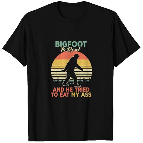 Bigfoot Is Real And He Tried To Eat My Ass Funny T Shirt Id By Ignacio Gonzalez