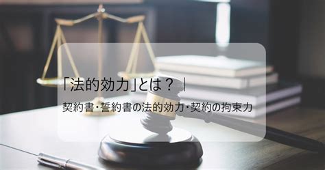 「法的効力」とは？｜契約書・誓約書の法的効力・契約の拘束力 Gmoサインブログ 電子契約ならgmoサイン