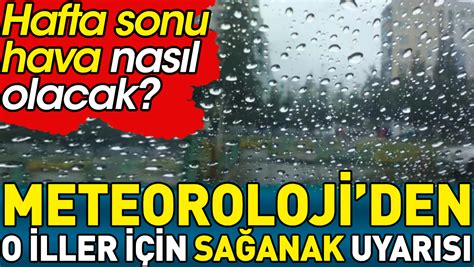 Meteorolojiden o iller için sağanak uyarısı Hafta sonu hava nasıl olacak