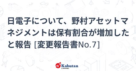 日電子について、野村アセットマネジメントは保有割合が増加したと報告 変更報告書no7 大量保有報告書 株探ニュース