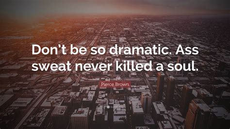 Pierce Brown Quote Dont Be So Dramatic Ass Sweat Never Killed A Soul”