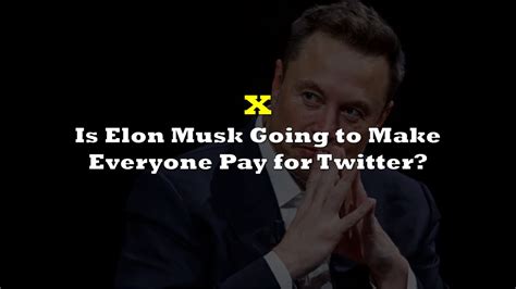 Is Elon Musk Going To Make Everyone Pay For Twitter The Deep Dive