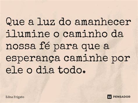 ⁠que A Luz Do Amanhecer Ilumine O Edna Frigato Pensador