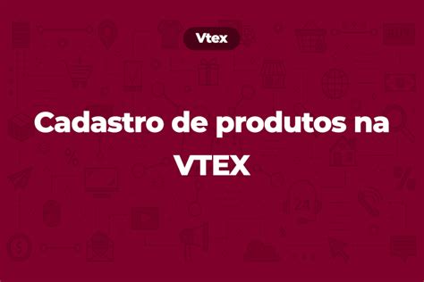 Cadastro De Produtos Na VTEX Como Funciona