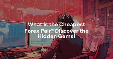 What Is The Cheapest Forex Pair Discover The Hidden Gems