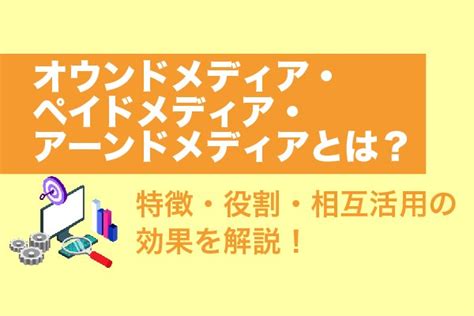 オウンドメディア・ペイドメディア・アーンドメディアとは？特徴・役割・相互活用の効果を解説【2024年最新版】 Web幹事