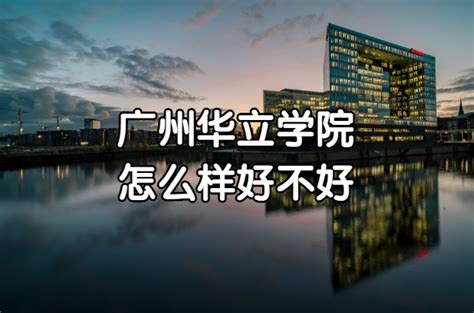 广州华立学院怎么样好不好？（什么档次、王牌专业、院校口碑）