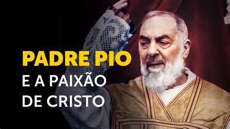 Como Padre Pio se uniu à Paixão de Cristo Pe Pio de Pietrelcina