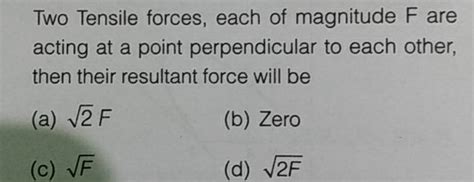 Two Tensile Forces Each Of Magnitude F Are Acting At A Point Perpendicul