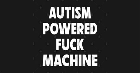 Autism Powered Fuck Machine Autism Powered Fuck Machine T Shirt