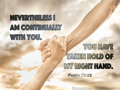 Psalm 73:23 Nevertheless I am continually with You;You have taken hold of my right hand.