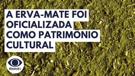 A Erva Mate Foi Oficializada Como Patrim Nio Cultural Imaterial Do Rio