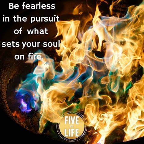 Be Fearless In The Pursuit Of What Sets Your Soul On Fire Soul On