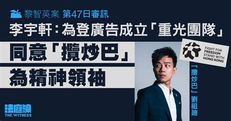 黎智英案第47日審訊｜李宇軒：為登廣告成立「重光團隊」 「攬炒巴」角色重大 法庭線 The Witness