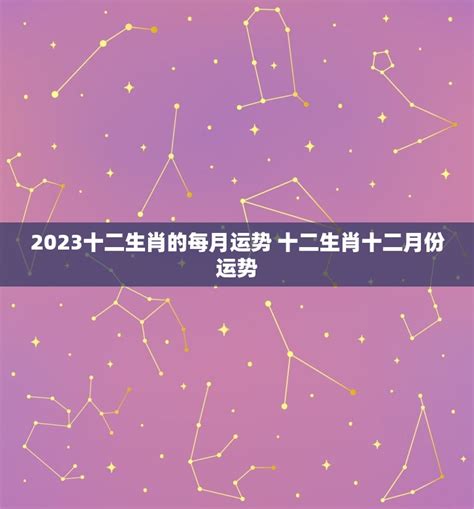 2023十二生肖的每月运势 十二生肖十二月份运势 十二星座馆