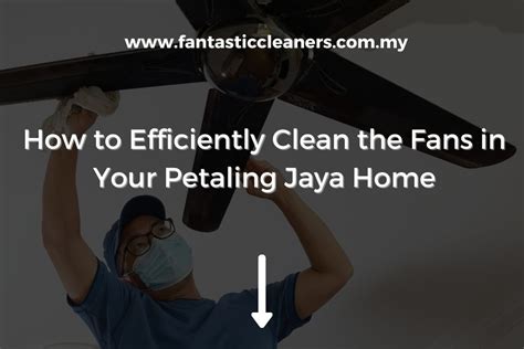 How To Efficiently Clean The Fans In Your Petaling Jaya Home