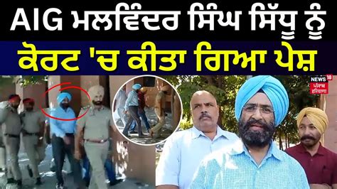 AIG ਮਲਵਦਰ ਸਘ ਸਧ ਨ ਕਰਟ ਚ ਕਤ ਗਆ ਪਸ AIG Malwinder Singh