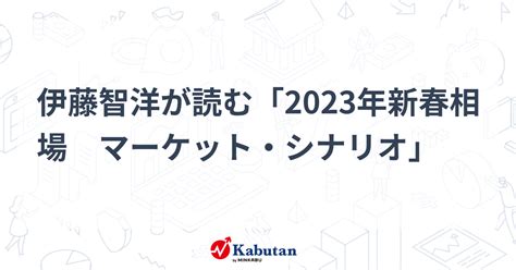 伊藤智洋が読む「2023年新春相場 マーケット・シナリオ」 市況 株探ニュース