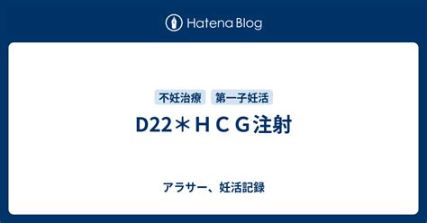 D22＊hcg注射 アラサー、妊活記録