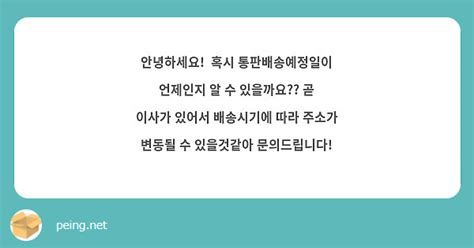 안녕하세요 혹시 통판배송예정일이 언제인지 알 수 있을까요 곧 이사가 있어서 배송시기에 따라 Peing 質問箱