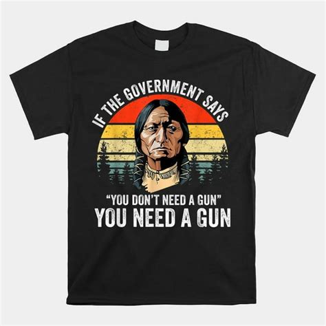 If The Government Says You Dont Need A Gun Funny Quotes Shirt