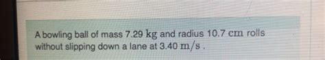 Solved A Bowling Ball Of Mass Kg And Radius Cm Chegg