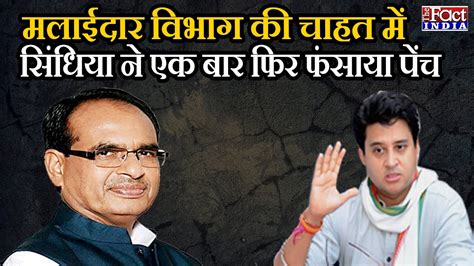 Madhya Pradesh Politics मलाईदार विभाग की चाहत में सिंधिया ने एक बार फिर फंसाया पेंच The Fact