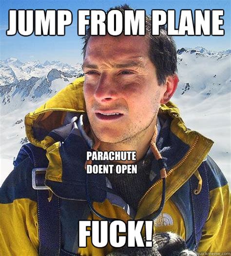 JUMP FROM PLANE FUCK PARACHUTE DOENT OPEN Bear Grylls Quickmeme