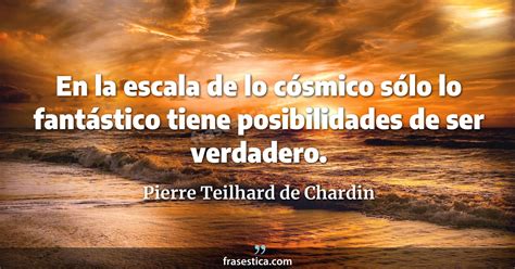 Pierre Teilhard De Chardin Frase En La Escala De Lo C Smico S Lo Lo