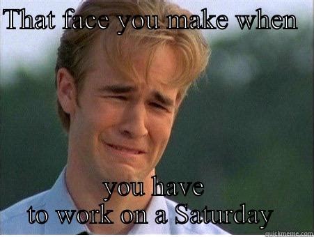 Working Saturday Blows!! - quickmeme