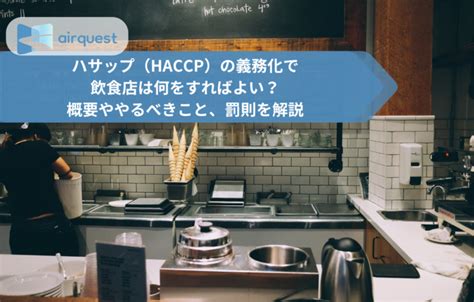 ハサップ（haccp）の義務化で飲食店は何をすればよい？概要ややるべきこと、罰則を解説 Air Quest エアクエスト 現場の