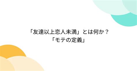 「友達以上恋人未満」とは何か？「モテの定義」 Togetter トゥギャッター