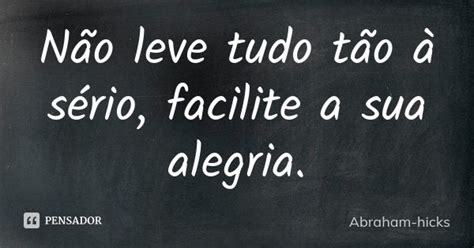 Não Leve Tudo Tão à Sério Facilite Abraham Hicks Pensador