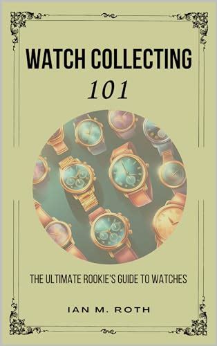 Watch Collecting 101 The Ultimate Rookies Guide To Watches By Ian