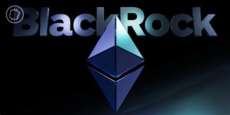 Etf Ethereum Spot Blackrock Met à Jour Sa Demande Quand Sera T Il