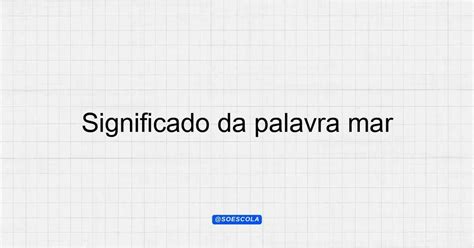 Como Se Escreve Mar - Significado da palavra mar: Entenda sua importância