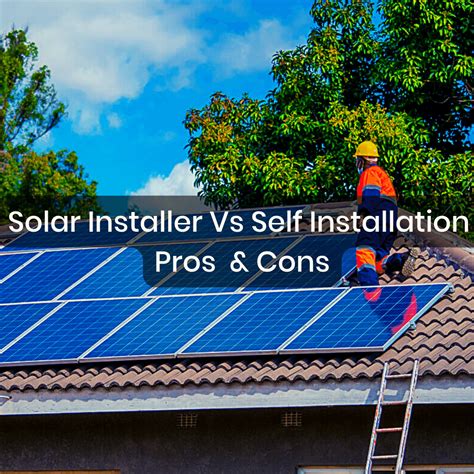 Installing Solar Panels By Yourself Or Solar Installer Pros And Cons