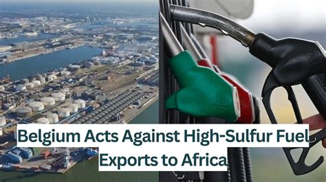 Belgium Acts Against High Sulfur Fuel Exports To Africa The Brussels