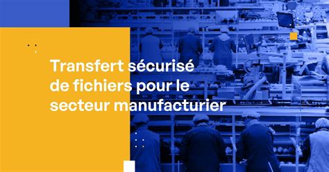 Transfert sécurisé de fichiers pour le secteur manufacturier