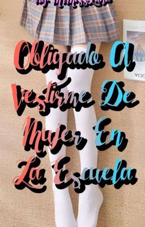 Obligado A Vestirme De Mujer En La Escuela Hola Chicos Wattpad