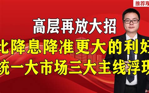 高层再放大招，比降息降准更大的利好，统一大市场三大主线浮现 哔哩哔哩 Bilibili