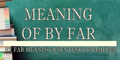 By Far Meaning & Sentence Examples