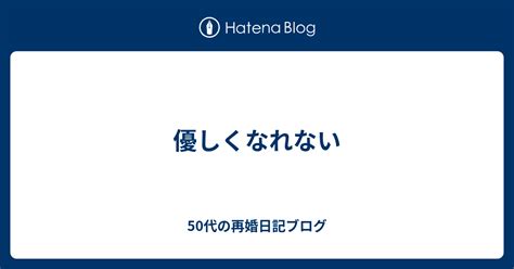 優しくなれない 50代の再婚日記ブログ