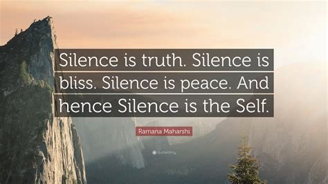 Ramana Maharshi Quote: “Silence is truth. Silence is bliss. Silence is ...