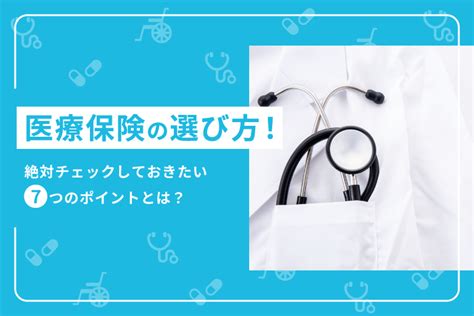 医療保険の選び方！絶対チェックしておきたい7つのポイントとは？ ｜ 【ほけんのいろは】